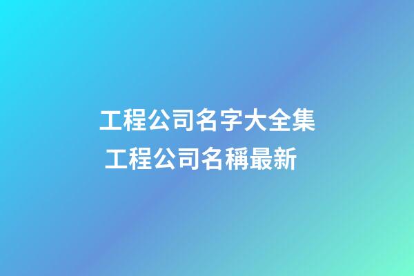 工程公司名字大全集 工程公司名稱最新-第1張-公司起名-玄機(jī)派